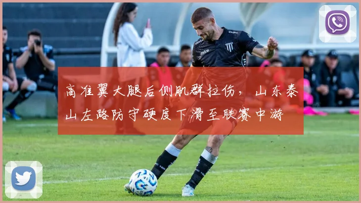 高准翼大腿后侧肌群拉伤，山东泰山左路防守硬度下滑至联赛中游