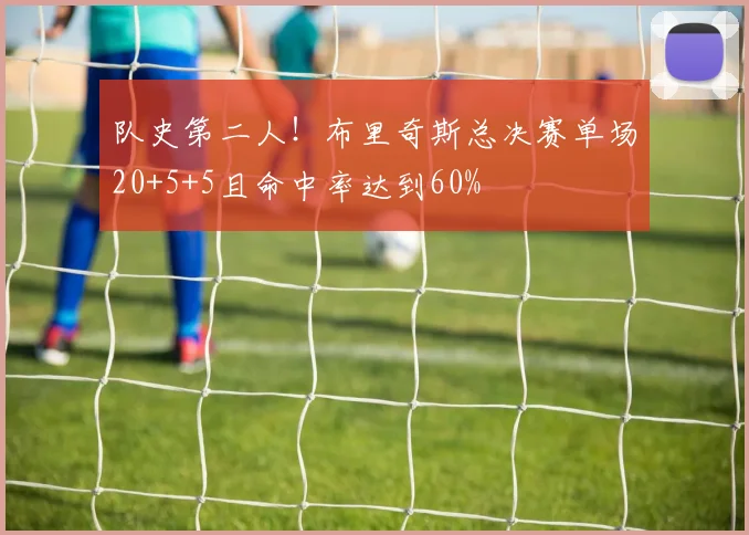 队史第二人！布里奇斯总决赛单场20+5+5且命中率达到60%