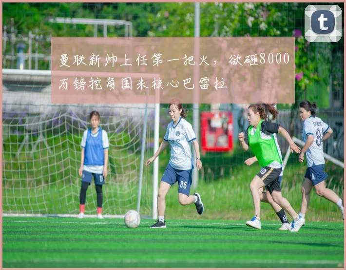 曼联新帅上任第一把火，欲砸8000万镑挖角国米核心巴雷拉