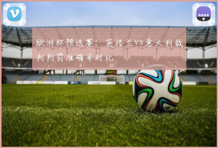 欧洲杯预选赛:英格兰vs意大利裁判判罚准确率对比