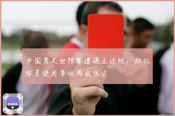 中国男足世预赛遭遇五连败，归化球员使用争议再成焦点