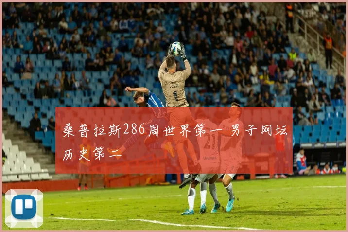 桑普拉斯286周世界第一 男子网坛历史第二